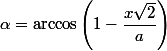 \alpha = \arccos\left(1-\dfrac{x\sqrt{2}}{a}\right)